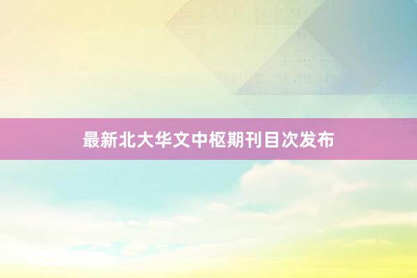 最新北大华文中枢期刊目次发布