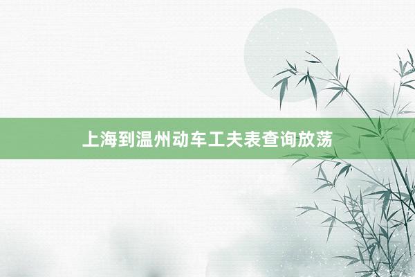 上海到温州动车工夫表查询放荡