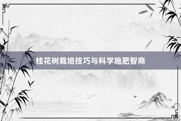 桂花树栽培技巧与科学施肥智商